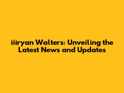 iiiryan Walters: Unveiling the Latest News and Updates
