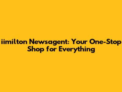 iimilton Newsagent: Your One-Stop Shop for Everything