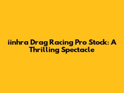 iinhra Drag Racing Pro Stock: A Thrilling Spectacle