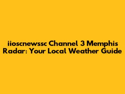 iioscnewssc Channel 3 Memphis Radar: Your Local Weather Guide