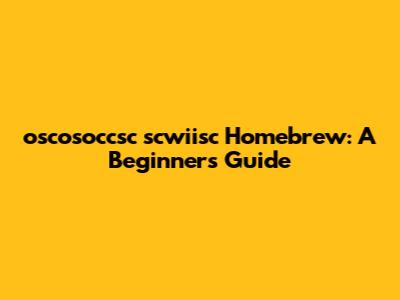 oscosoccsc scwiisc Homebrew: A Beginner's Guide