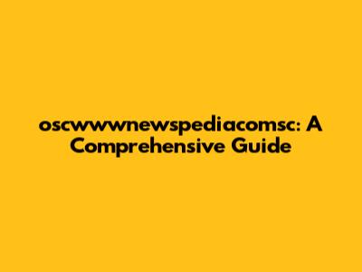 oscwwwnewspediacomsc: A Comprehensive Guide