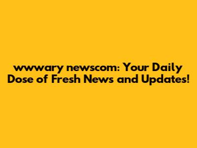 wwwary newscom: Your Daily Dose of Fresh News and Updates!