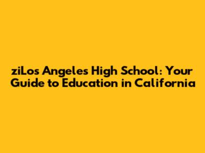 ziLos Angeles High School: Your Guide to Education in California